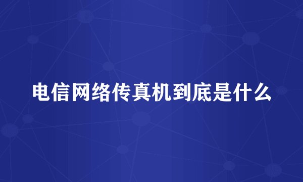 电信网络传真机到底是什么