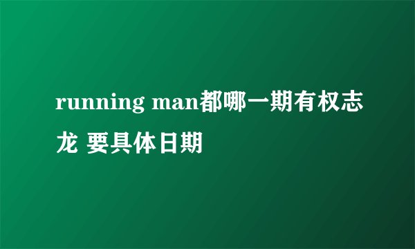 running man都哪一期有权志龙 要具体日期