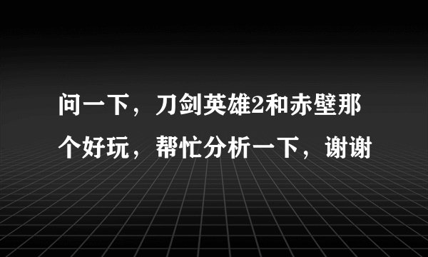 问一下，刀剑英雄2和赤壁那个好玩，帮忙分析一下，谢谢