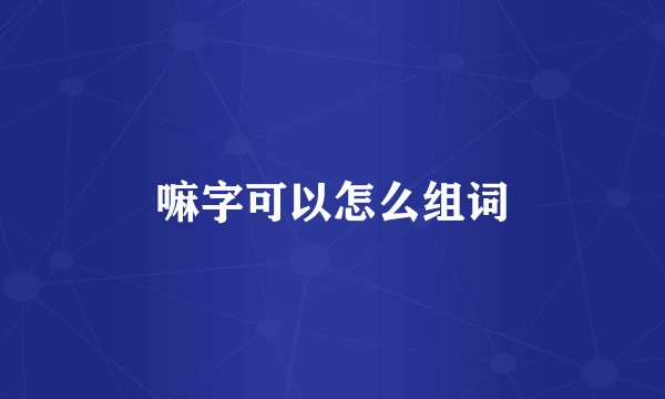 嘛字可以怎么组词