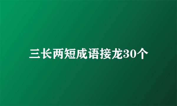 三长两短成语接龙30个