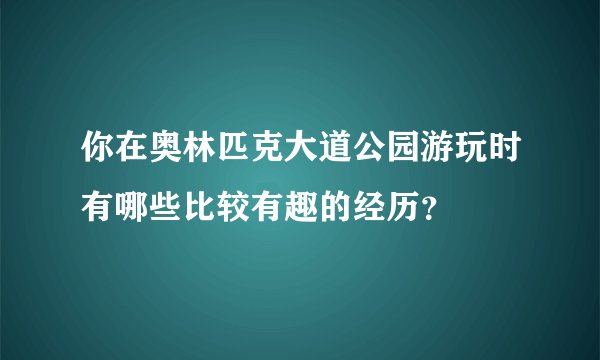 你在奥林匹克大道公园游玩时有哪些比较有趣的经历？