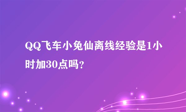 QQ飞车小兔仙离线经验是1小时加30点吗？