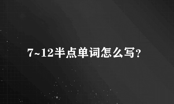7~12半点单词怎么写？
