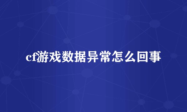 cf游戏数据异常怎么回事