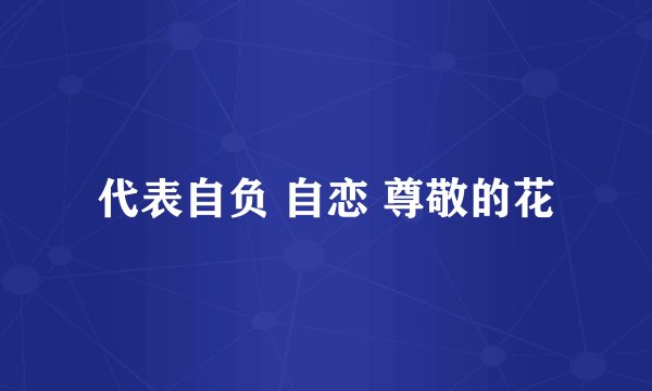 代表自负 自恋 尊敬的花