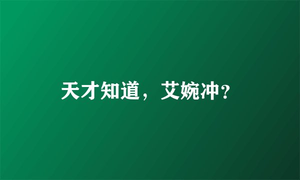 天才知道，艾婉冲？