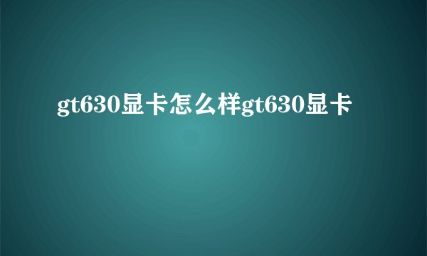 gt630显卡怎么样gt630显卡