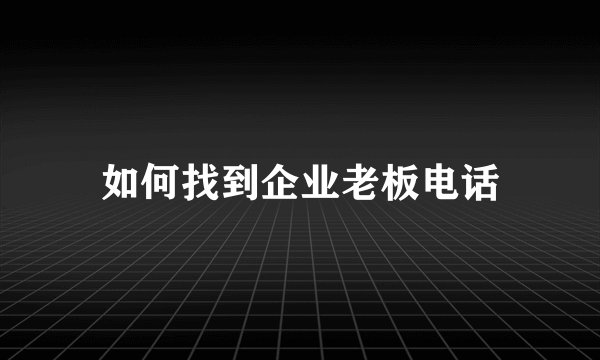 如何找到企业老板电话