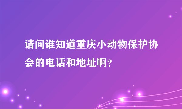 请问谁知道重庆小动物保护协会的电话和地址啊？