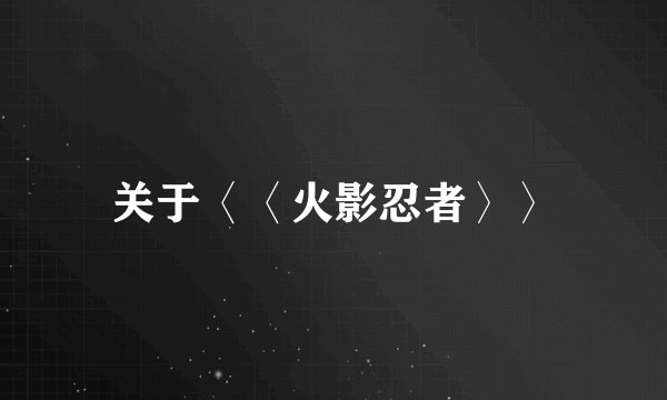 关于〈〈火影忍者〉〉