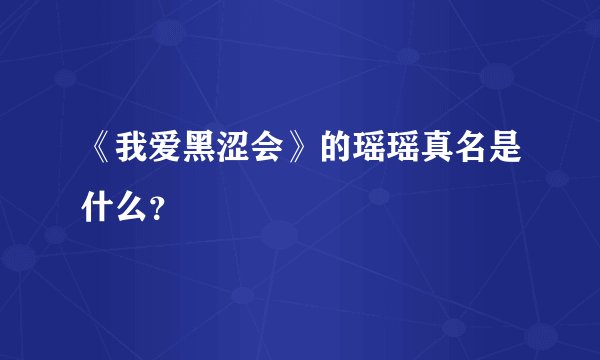 《我爱黑涩会》的瑶瑶真名是什么？