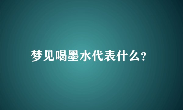 梦见喝墨水代表什么？