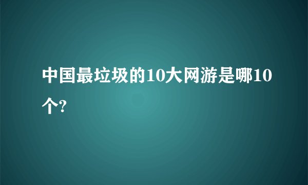 中国最垃圾的10大网游是哪10个?