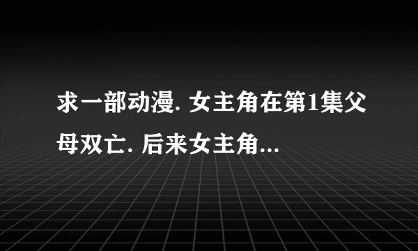 求一部动漫. 女主角在第1集父母双亡. 后来女主角长大了. 有一把白色的剑 剑上面有字有铁链