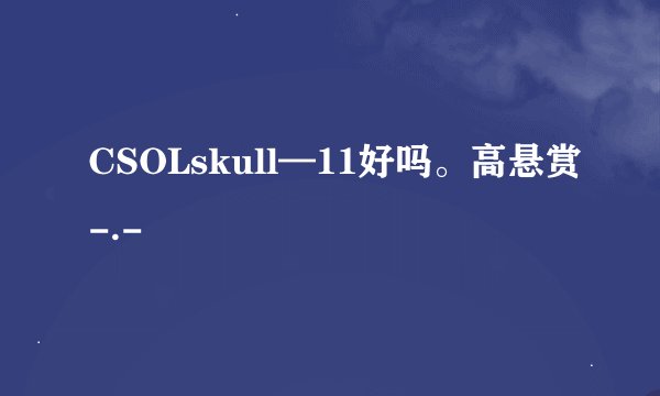 CSOLskull—11好吗。高悬赏-.-