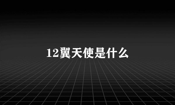 12翼天使是什么