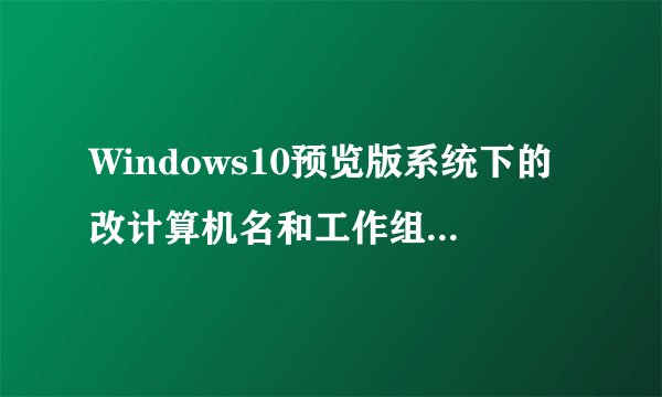 Windows10预览版系统下的改计算机名和工作组怎么更改