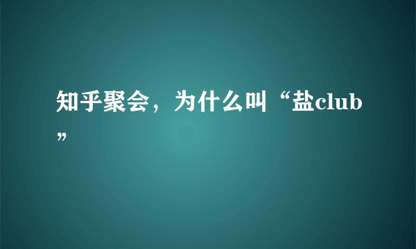 知乎聚会，为什么叫“盐club”