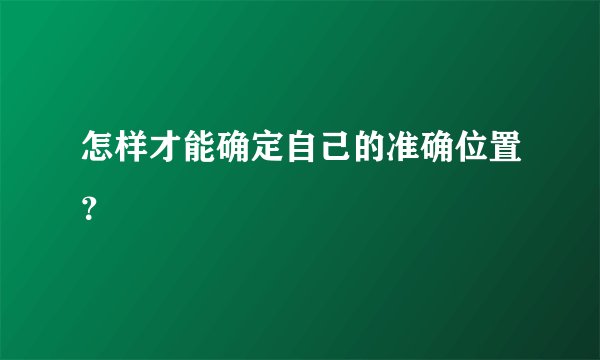 怎样才能确定自己的准确位置？