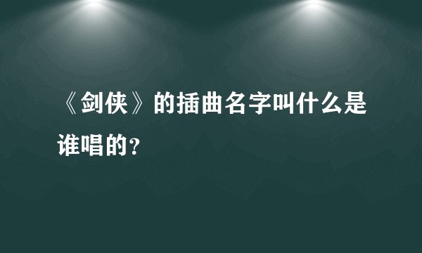 《剑侠》的插曲名字叫什么是谁唱的？