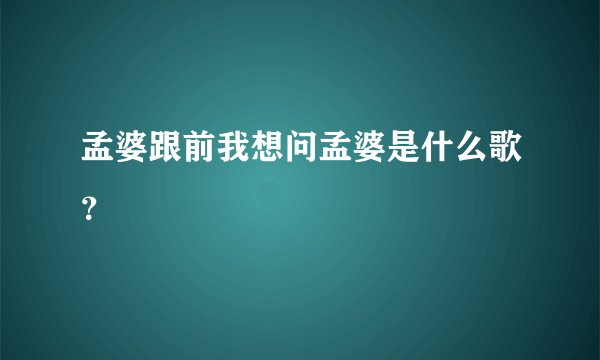 孟婆跟前我想问孟婆是什么歌？