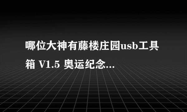 哪位大神有藤楼庄园usb工具箱 V1.5 奥运纪念绿色版软件百度云资源