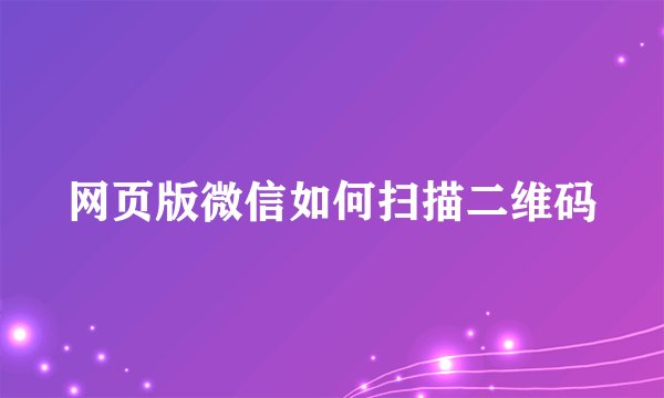网页版微信如何扫描二维码