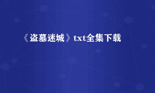《盗墓迷城》txt全集下载