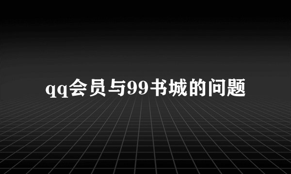 qq会员与99书城的问题