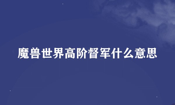魔兽世界高阶督军什么意思