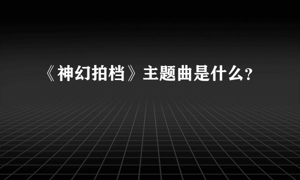 《神幻拍档》主题曲是什么？