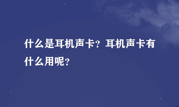 什么是耳机声卡？耳机声卡有什么用呢？