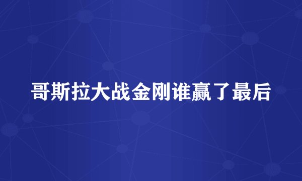 哥斯拉大战金刚谁赢了最后