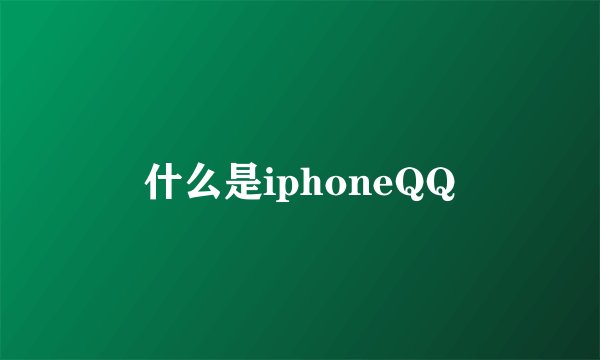 什么是iphoneQQ
