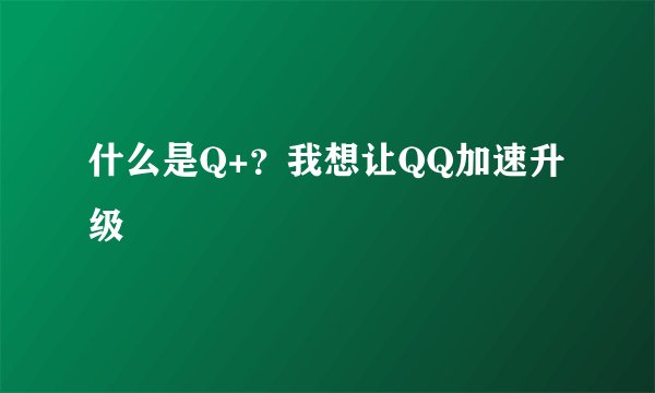 什么是Q+？我想让QQ加速升级