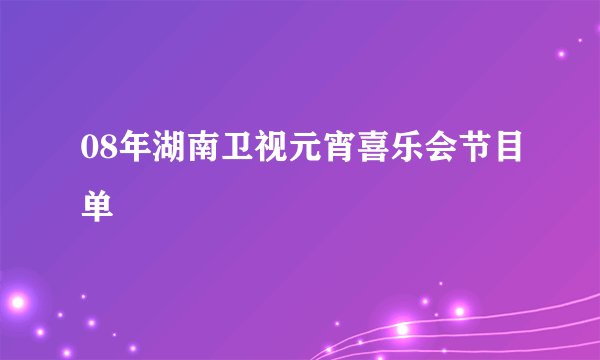 08年湖南卫视元宵喜乐会节目单