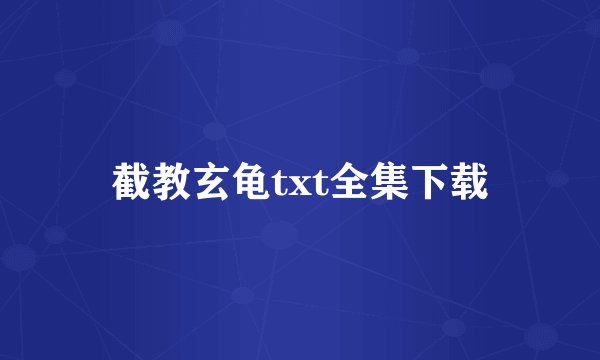 截教玄龟txt全集下载
