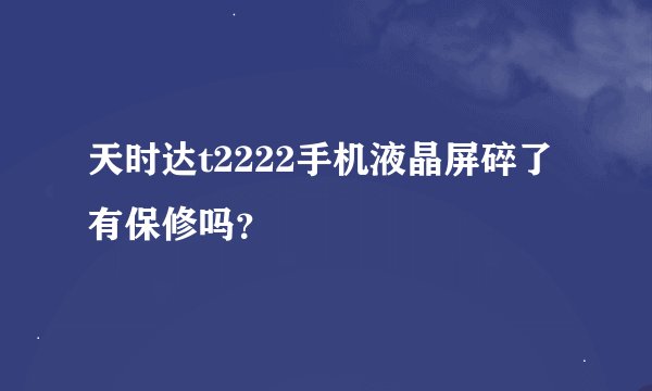 天时达t2222手机液晶屏碎了有保修吗？