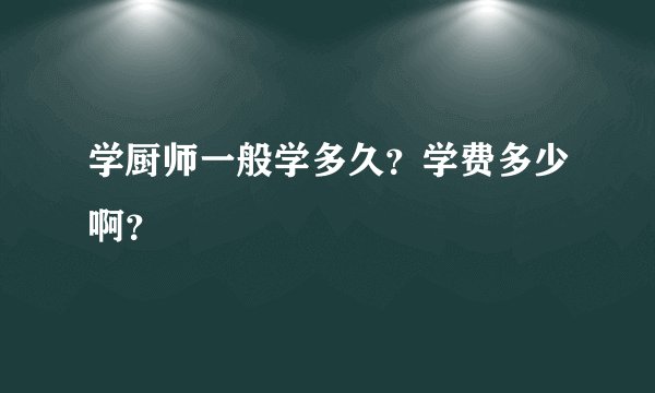 学厨师一般学多久？学费多少啊？