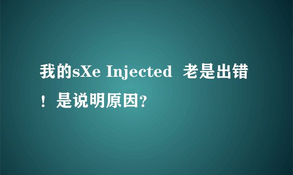 我的sXe Injected  老是出错！是说明原因？