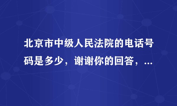北京市中级人民法院的电话号码是多少，谢谢你的回答，我会及时采纳