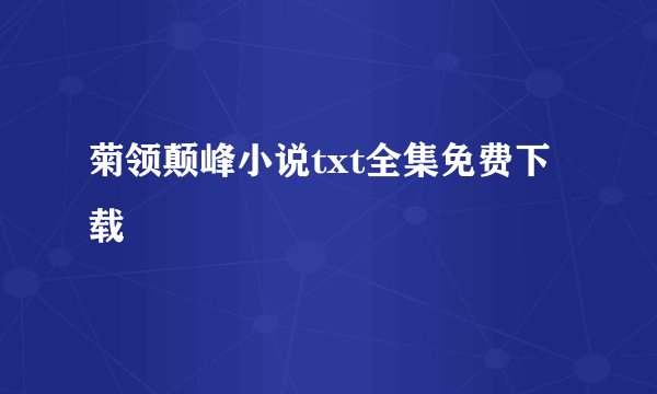 菊领颠峰小说txt全集免费下载