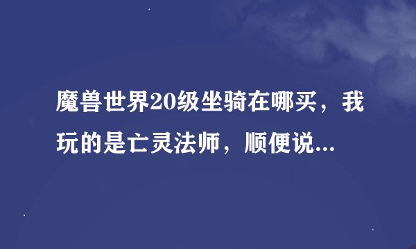 魔兽世界20级坐骑在哪买，我玩的是亡灵法师，顺便说说那个跑得最快