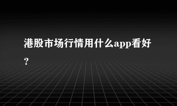 港股市场行情用什么app看好？