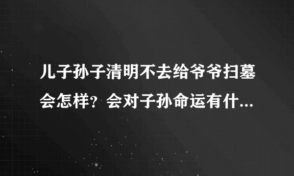 儿子孙子清明不去给爷爷扫墓会怎样？会对子孙命运有什么影响吗？