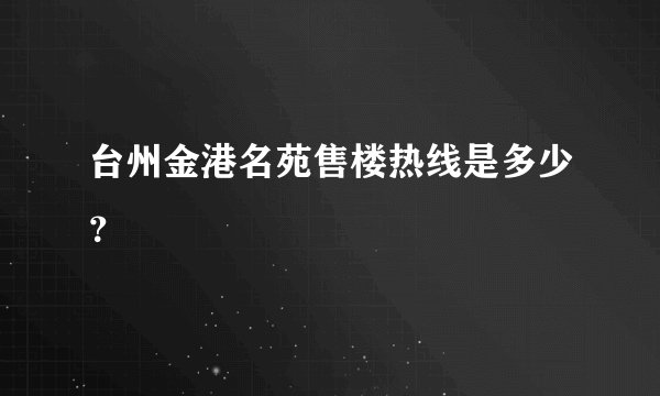 台州金港名苑售楼热线是多少？