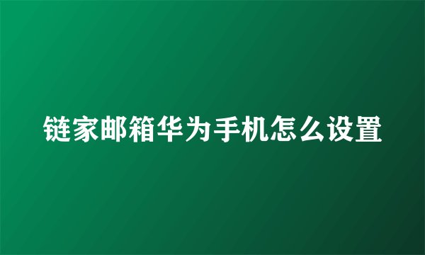链家邮箱华为手机怎么设置