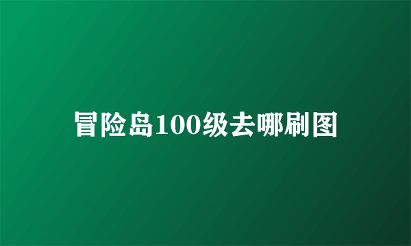 冒险岛100级去哪刷图