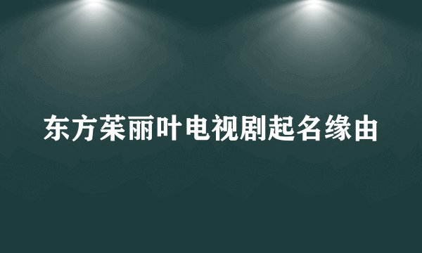东方茱丽叶电视剧起名缘由